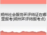 朔州社会服务环评师证在哪里报考(朔州环评师报考点)