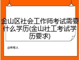 金山区社会工作师考试需要什么学历(金山社工考试学历要求)