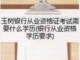 玉树银行从业资格证考试需要什么学历(银行从业资格学历要求)
