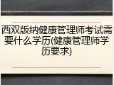 西双版纳健康管理师考试需要什么学历(健康管理师学历要求)