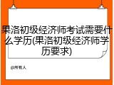 果洛初级经济师考试需要什么学历(果洛初级经济师学历要求)