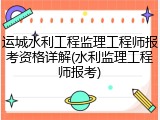 运城水利工程监理工程师报考资格详解(水利监理工程师报考)