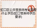 虹口区公共营养师考试需要什么学历(虹口营养师学历要求)