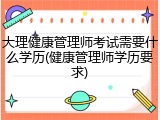 大理健康管理师考试需要什么学历(健康管理师学历要求)