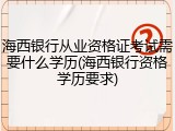 海西银行从业资格证考试需要什么学历(海西银行资格学历要求)