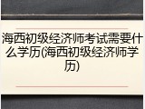 海西初级经济师考试需要什么学历(海西初级经济师学历)