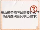 海西税务师考试需要什么学历(海西税务师学历要求)