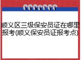 顺义区三级保安员证在哪里报考(顺义保安员证报考点)