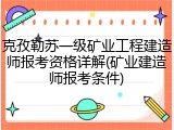 克孜勒苏一级矿业工程建造师报考资格详解(矿业建造师报考条件)