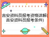吉安资料员报考资格详解(吉安资料员报考条件)