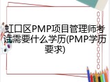 虹口区PMP项目管理师考试需要什么学历(PMP学历要求)