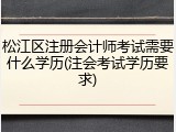 松江区注册会计师考试需要什么学历(注会考试学历要求)