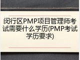 闵行区PMP项目管理师考试需要什么学历(PMP考试学历要求)