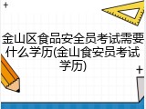 金山区食品安全员考试需要什么学历(金山食安员考试学历)