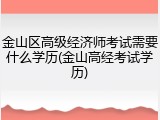 金山区高级经济师考试需要什么学历(金山高经考试学历)