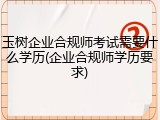 玉树企业合规师考试需要什么学历(企业合规师学历要求)