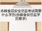 赤峰食品安全总监考试需要什么学历(赤峰食安总监学历要求)