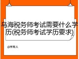 乌海税务师考试需要什么学历(税务师考试学历要求)
