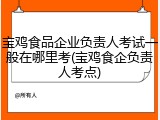 宝鸡食品企业负责人考试一般在哪里考(宝鸡食企负责人考点)