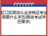 虹口区期货从业资格证考试需要什么学历(期货考试学历要求)