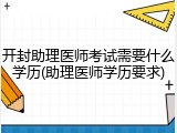 开封助理医师考试需要什么学历(助理医师学历要求)