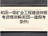 和田一级矿业工程建造师报考资格详解(和田一建报考条件)