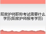 阳泉护师职称考试需要什么学历(阳泉护师报考学历)