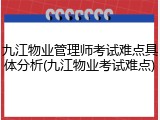 九江物业管理师考试难点具体分析(九江物业考试难点)