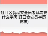 虹口区食品安全员考试需要什么学历(虹口食安员学历要求)