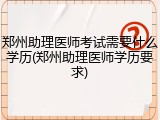 郑州助理医师考试需要什么学历(郑州助理医师学历要求)