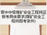 晋中中级煤矿安全工程师证报考具体要求(煤矿安全工程师报考条件)