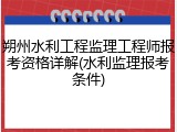 朔州水利工程监理工程师报考资格详解(水利监理报考条件)
