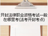 开封法律职业资格考试一般在哪里考(法考开封考点)