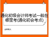 通化初级会计师考试一般在哪里考(通化初会考点)