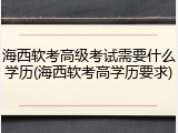 海西软考高级考试需要什么学历(海西软考高学历要求)