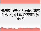 闵行区中级经济师考试需要什么学历(中级经济师学历要求)