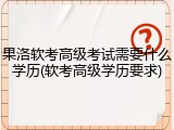果洛软考高级考试需要什么学历(软考高级学历要求)