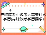 赤峰软考中级考试需要什么学历(赤峰软考学历要求)