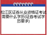 松江区证券从业资格证考试需要什么学历(证券考试学历要求)