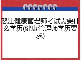 怒江健康管理师考试需要什么学历(健康管理师学历要求)