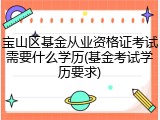 宝山区基金从业资格证考试需要什么学历(基金考试学历要求)