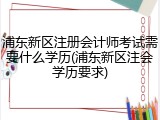 浦东新区注册会计师考试需要什么学历(浦东新区注会学历要求)