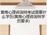 黄南心理咨询师考试需要什么学历(黄南心理咨询师学历要求)