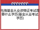 乌海基金从业资格证考试需要什么学历(基金从业考试学历)