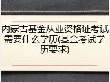 内蒙古基金从业资格证考试需要什么学历(基金考试学历要求)