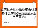 海西基金从业资格证考试需要什么学历(海西基金从业学历要求)