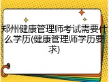 郑州健康管理师考试需要什么学历(健康管理师学历要求)