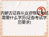 内蒙古证券从业资格证考试需要什么学历(证券考试学历要求)