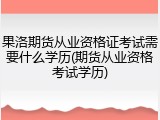 果洛期货从业资格证考试需要什么学历(期货从业资格考试学历)