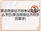 果洛高级经济师考试需要什么学历(果洛高级经济师学历要求)